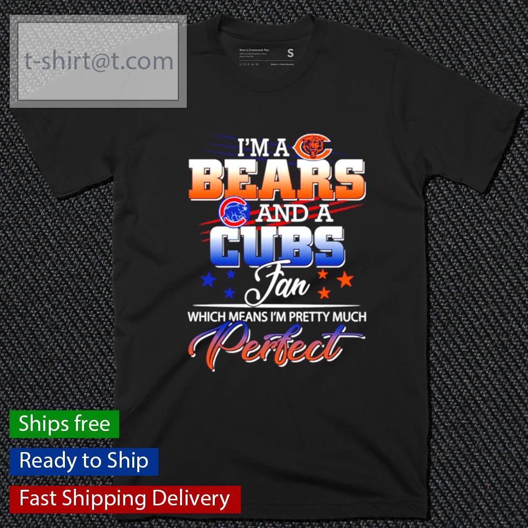 I’m a Bears and a Cubs fan perfect shirt