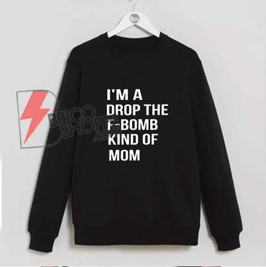 I’m A Drop The F-Bomb Kind of Mom Sweatshirt – Funny Mom Sweatshirt