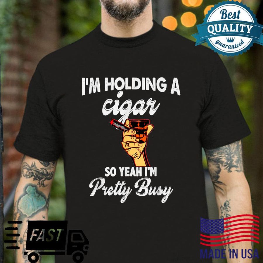 I’m Holding A Cigar So Yeah I’m Pretty Busy Cigars & Whiskey Shirt