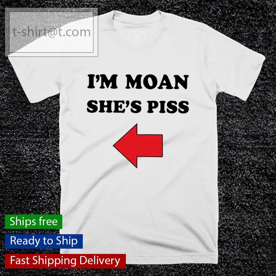 I’m Moan she’s piss shirt