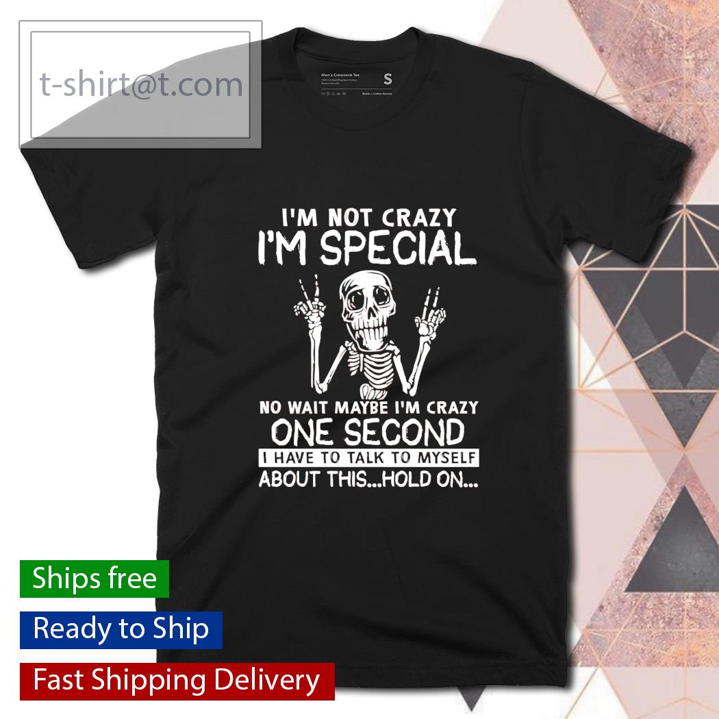 I’m not crazy I’m special no wait maybe I’m crazy one second shirt