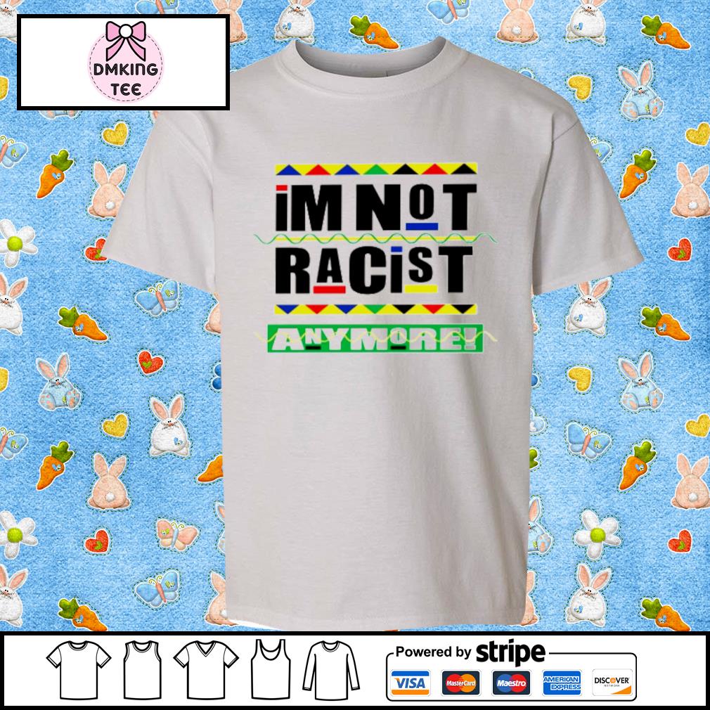 I’m Not Racist Anymore Shirt