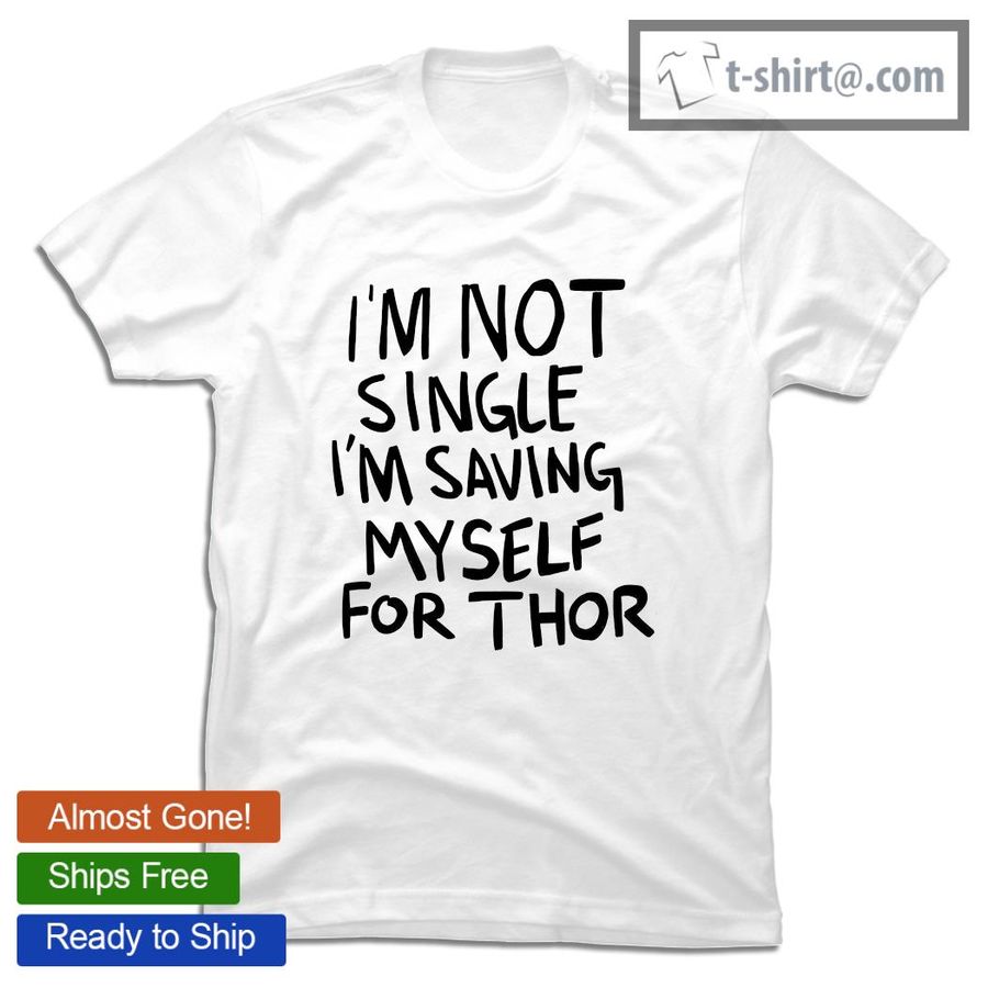 I’m not single I’m saving my self for Thor shirt