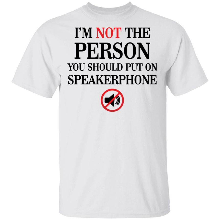 I’m not the person you should put on speakerphone shirt