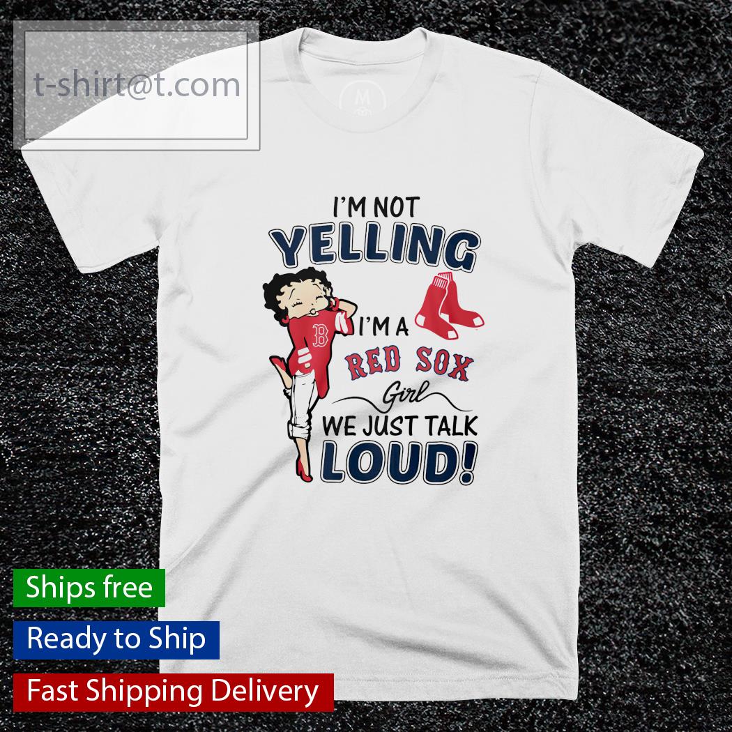 I’m not yelling I’m a Red Sox girl we just talk loud shirt