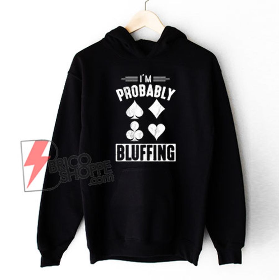 I’m Probably Bluffing Poker Distressed Hoodie – Funny Hoodie On Sale