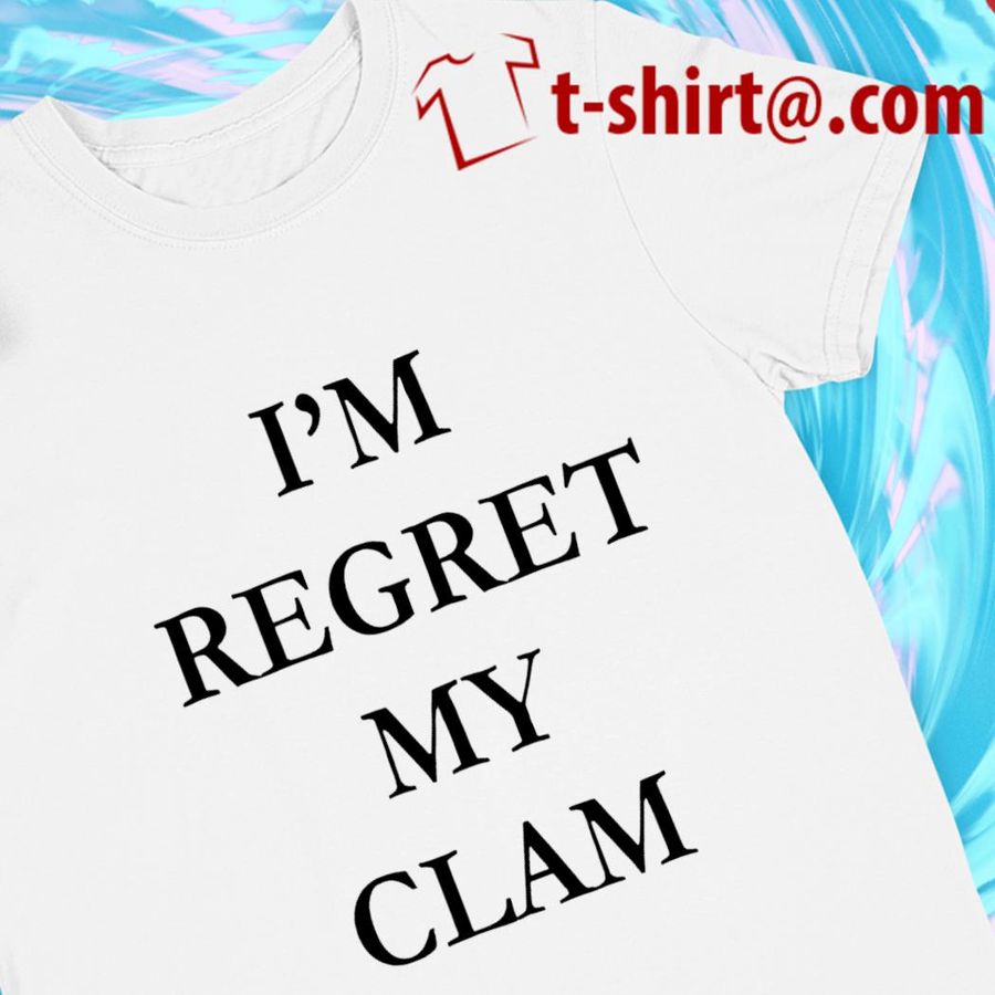 I’m regret my clam funny T-shirt