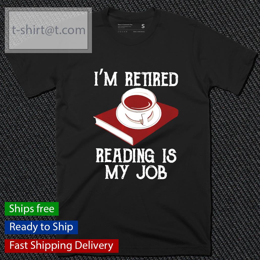 I’m retired reading is my job shirt
