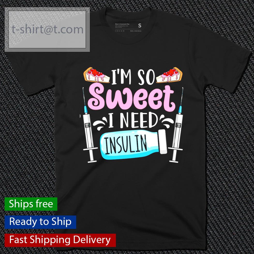 I’m so sweet I need insulin shirt