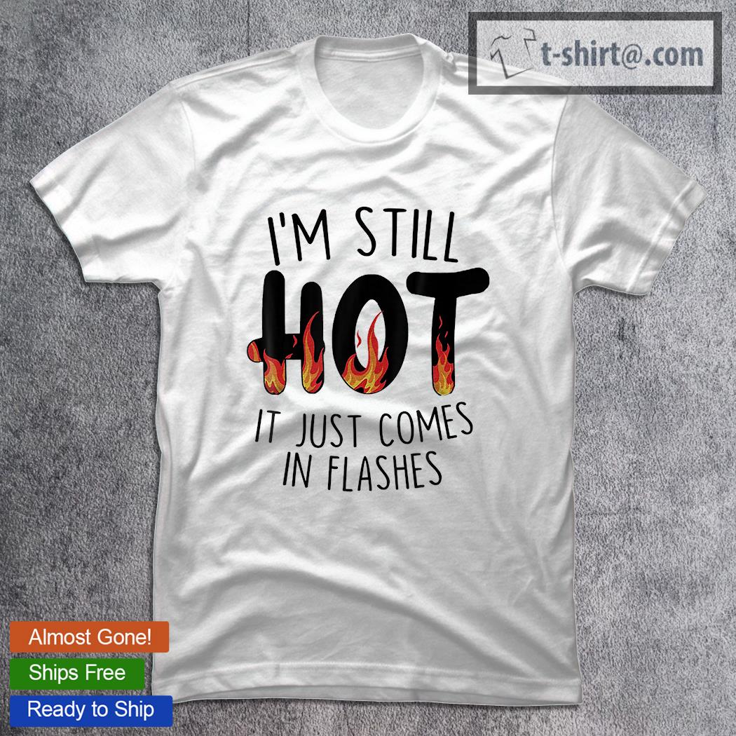 I’m Still Hot It Just Comes In Flashes Funny Men Women T-Shirt