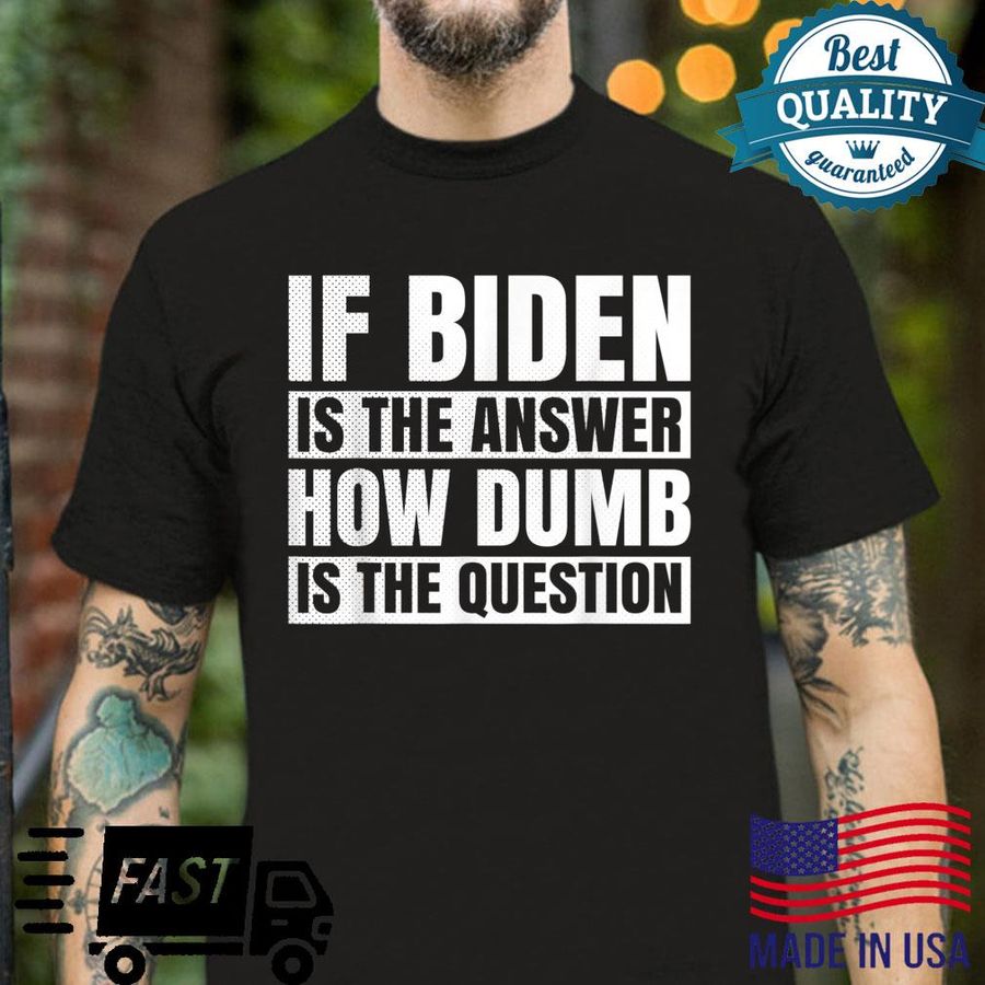 If Biden Is The Answer How Dumb Is The Question Political Shirt
