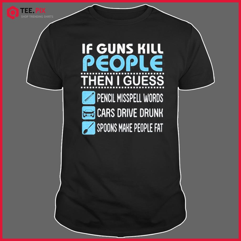 If Guns Kill People I Guess Pencil Misspell Words Cars Drive Shirt