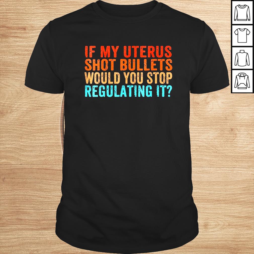 If my uterus shot bullets would you stop reproductive rights shirt