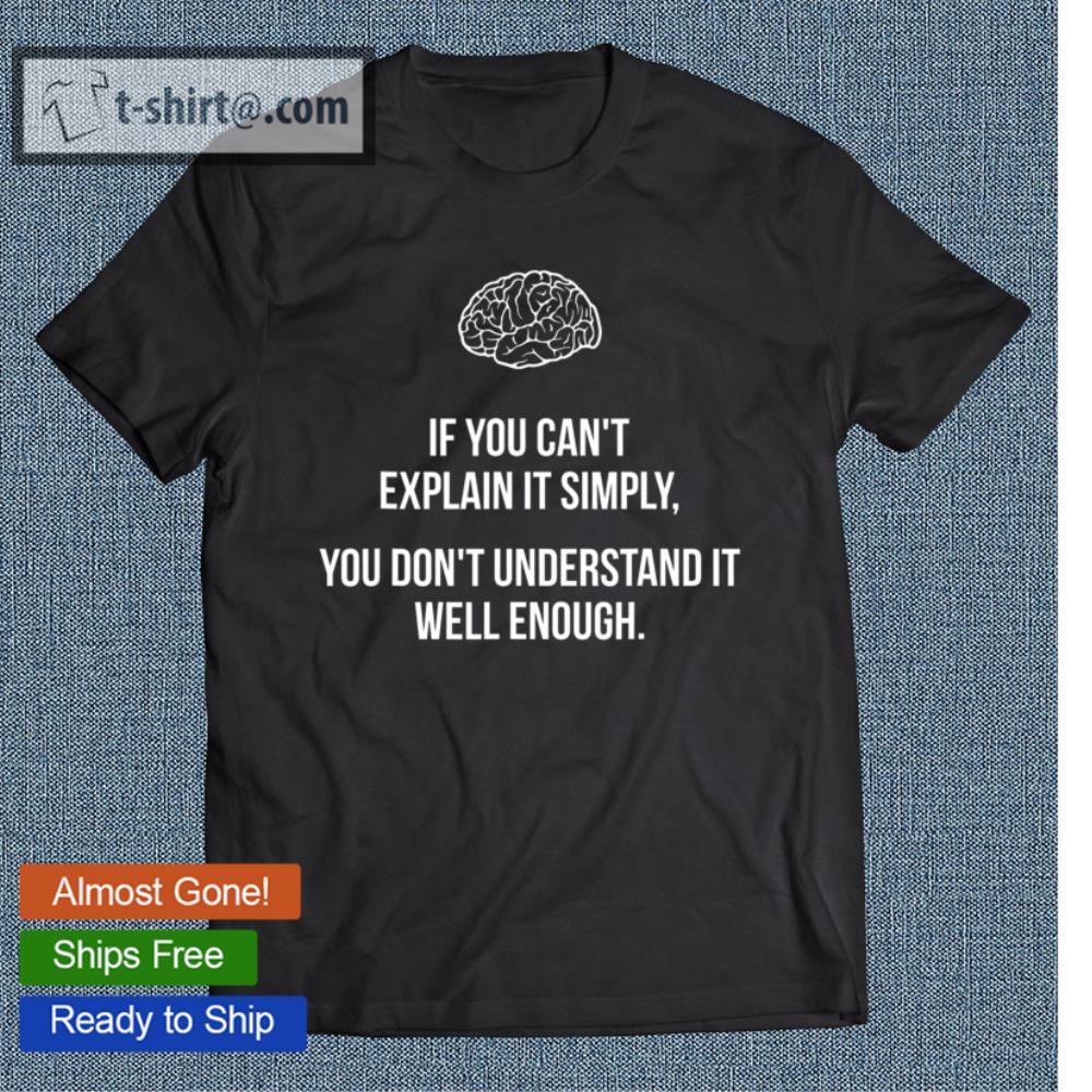 If You Can’t Explain It Simply Don’t Understand Well Enough T-shirt