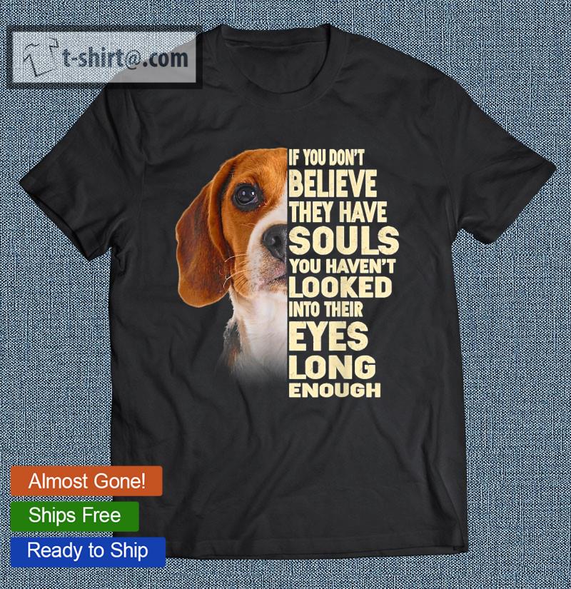 If You Don’t Believe They Have Souls Beagle Lover Gift T-shirt