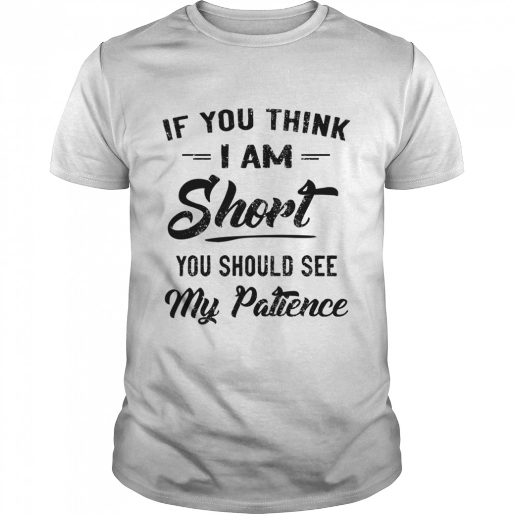 If You Think I Am Short You Should See shirt