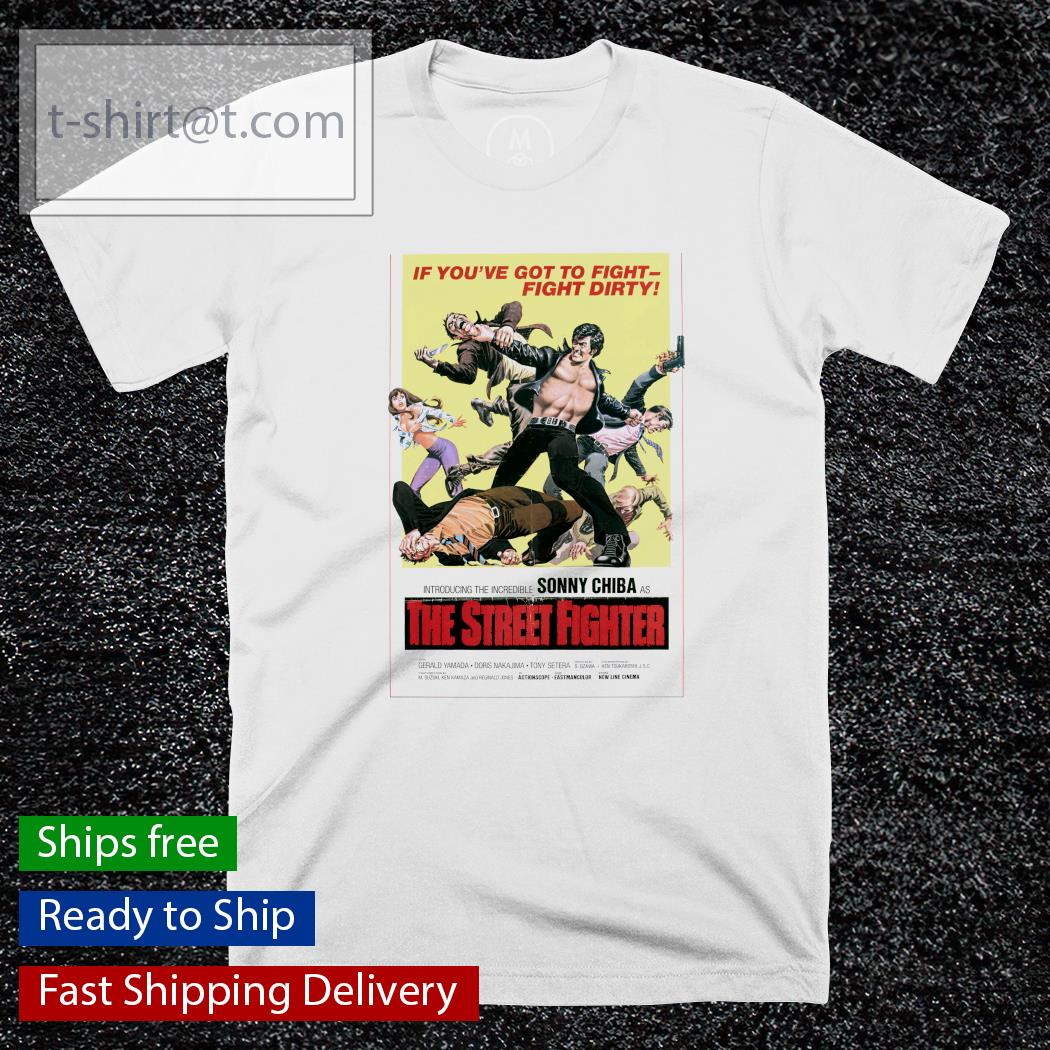 If you’ve got to fight fight dirty The Street Fighter shirt