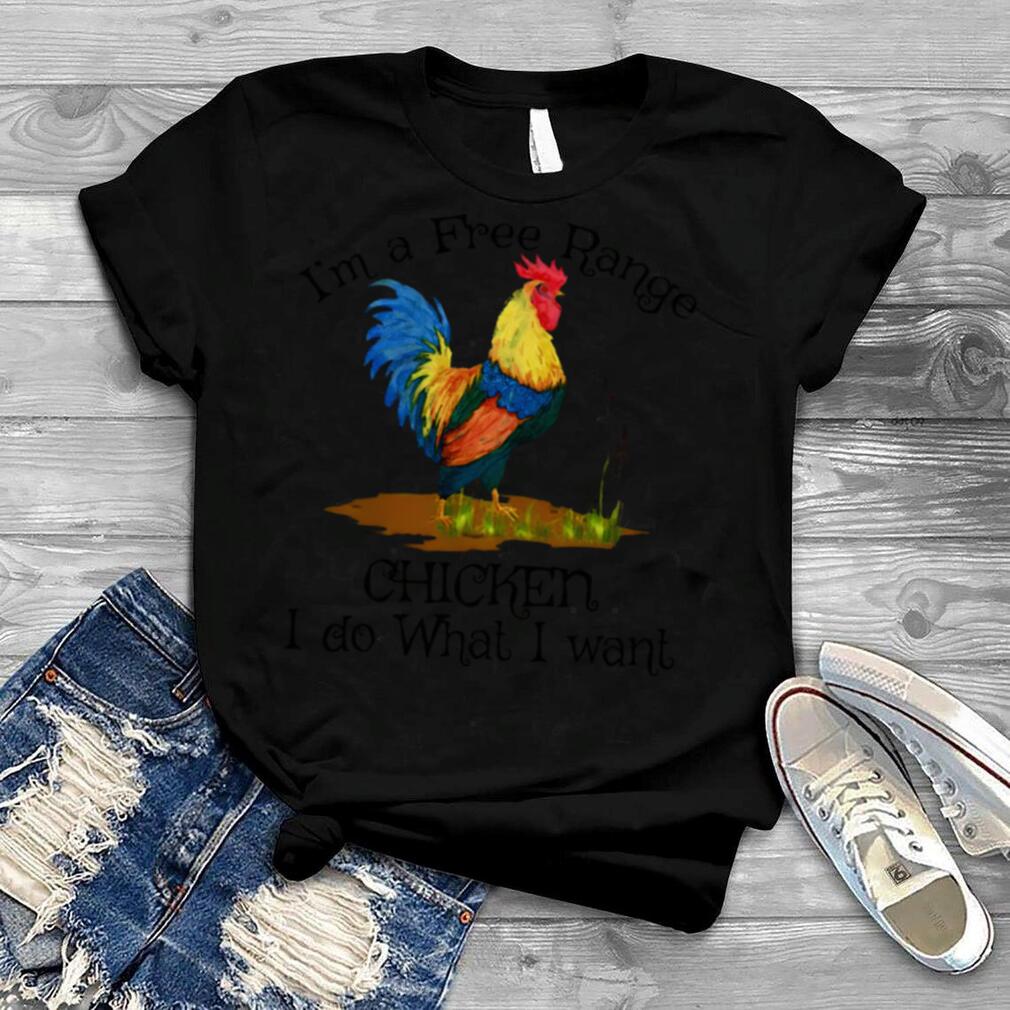 Im a free range chicken I do what I want shirt