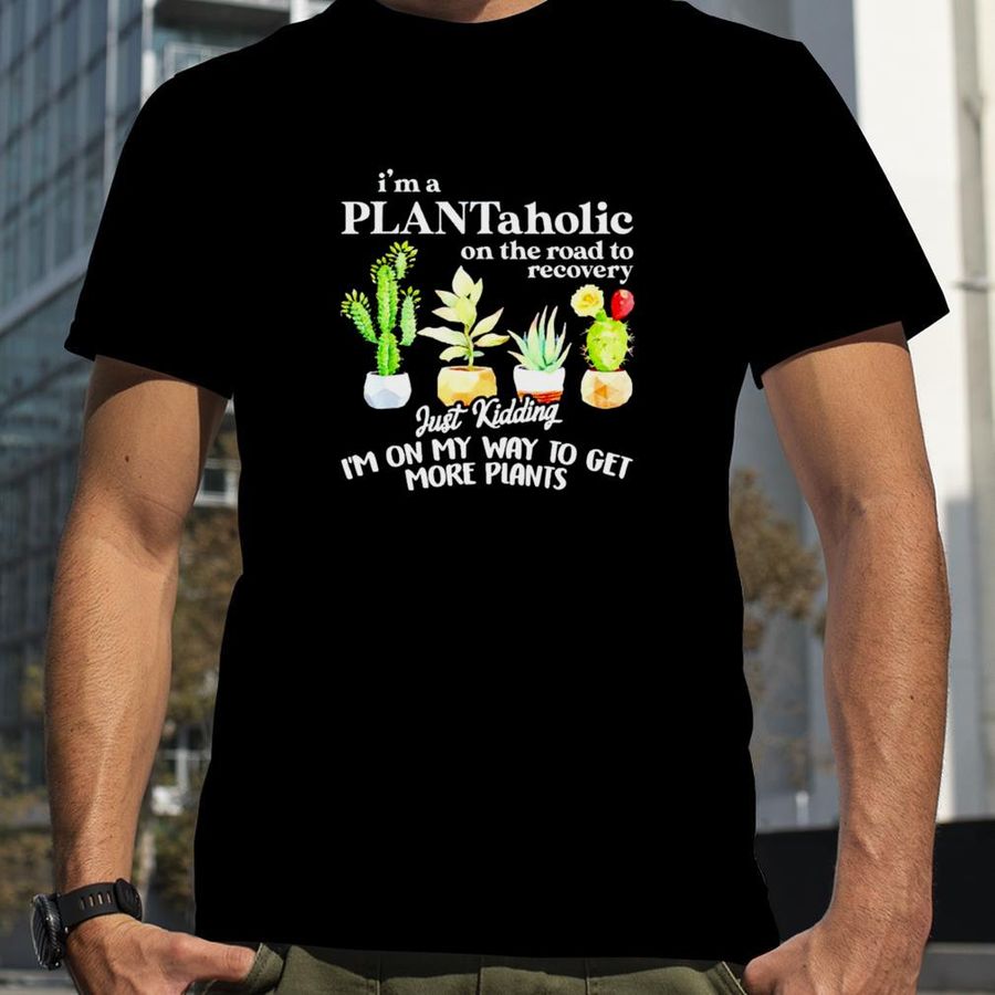 I’m a plantaholic on the road to recovery unisex T shirt