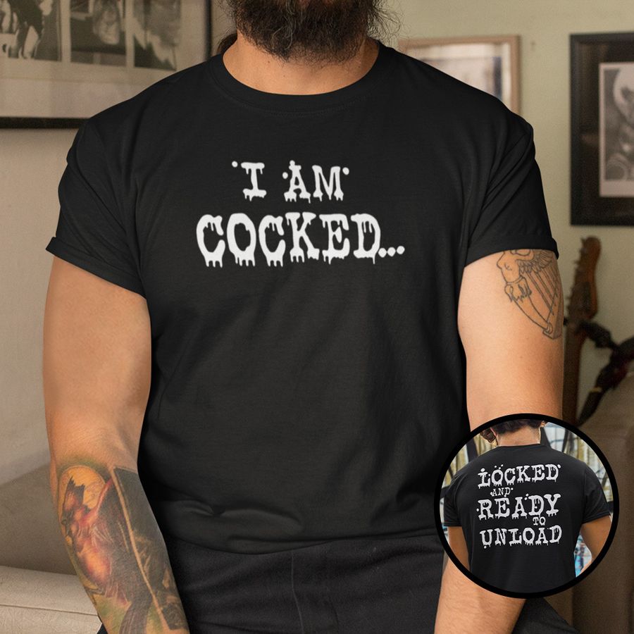 I'm Cocked Locked And Ready To Unload Shirt