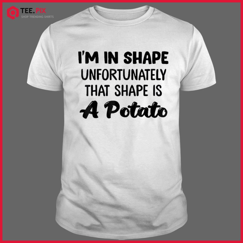 I’m In Shape Unfortunately That Shape Is A Potato Shirt