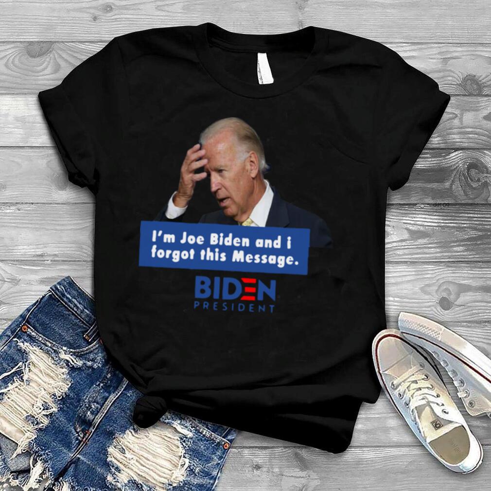Im Joe Biden And I Forgot This Message Biden President shirt
