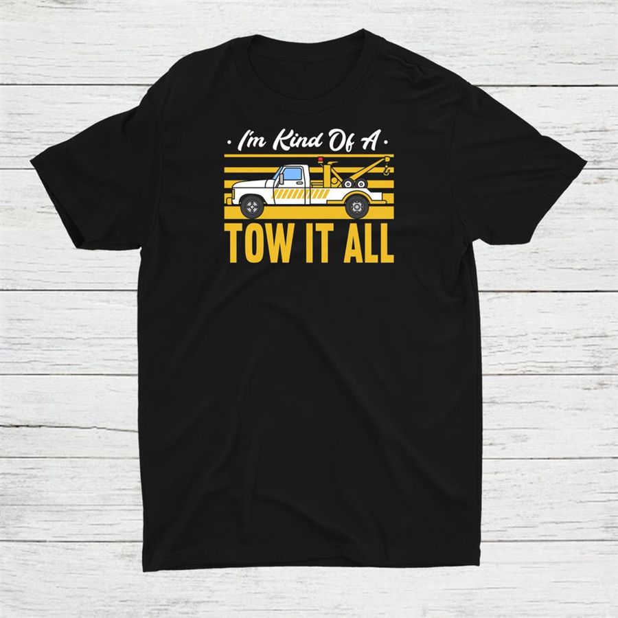 Im Kind Of A Tow It All Tow Truck Driver Shirt