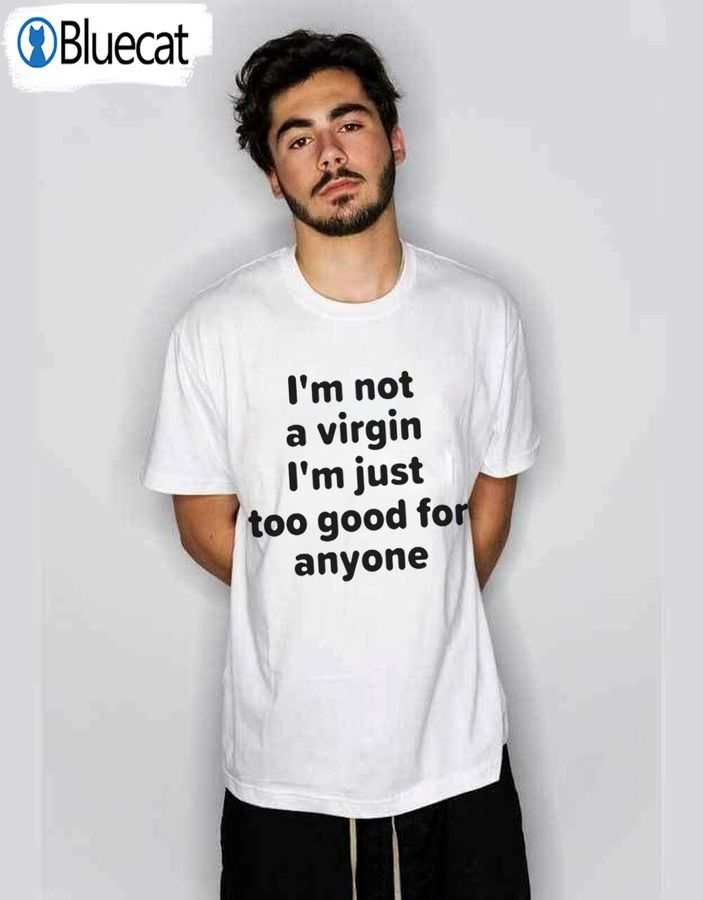 Im Not A Virgin Just Too Good For Anyone Tee