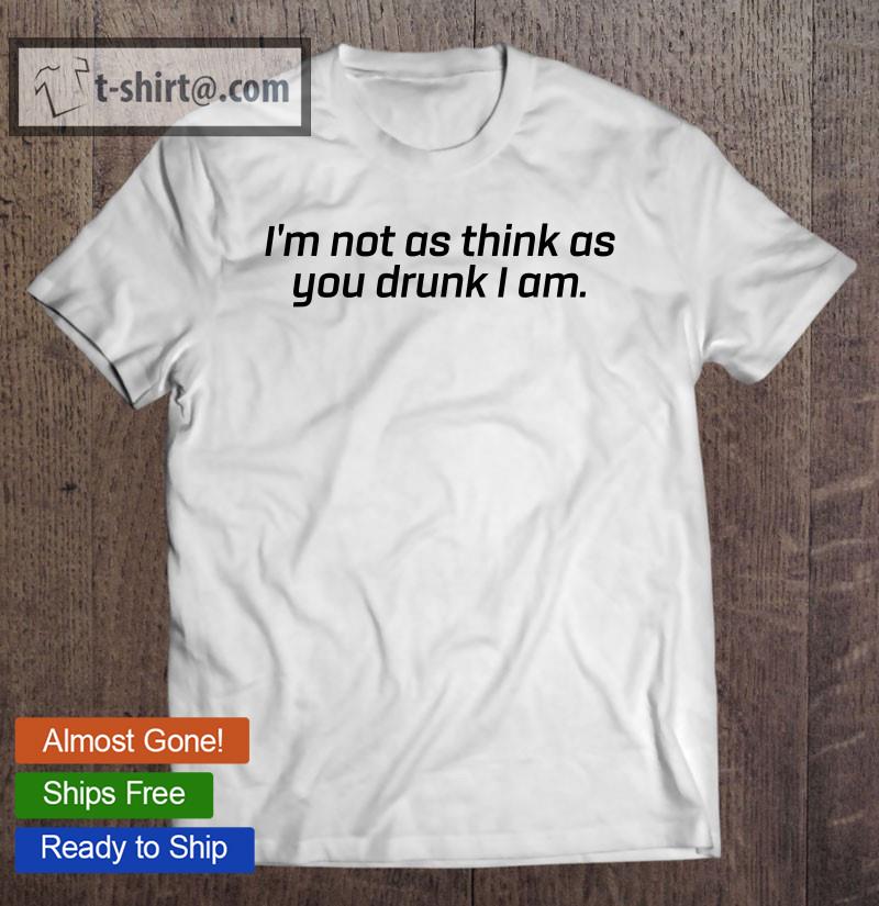 I’m Not As Think As You Drunk I Am Shirt Mens Womens Drinking T-shirt