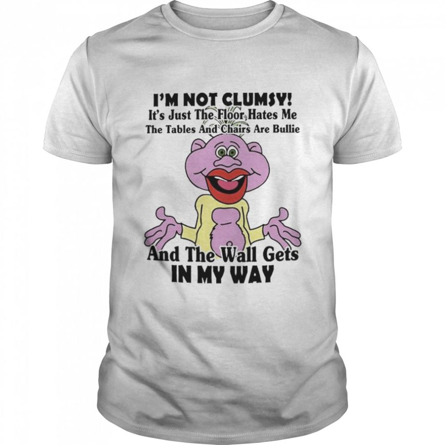 I’m not clumsy it’s just the floor hates me the tables and chairs are bullie shirt