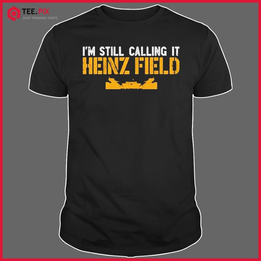 I’m Still Calling It Heinz Field Shirt