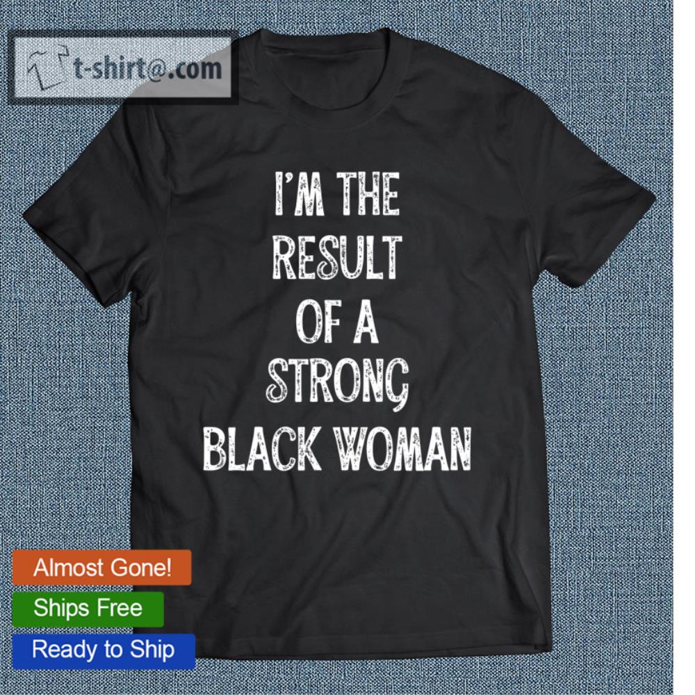 I’m The Result Of A Strong Black Woman Gift For Black Women T-shirt