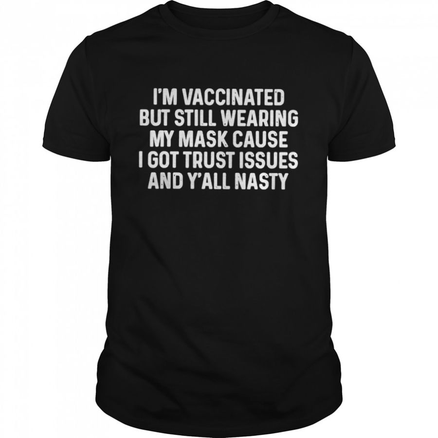 I’m vaccinated but still wearing my mask cause shirt