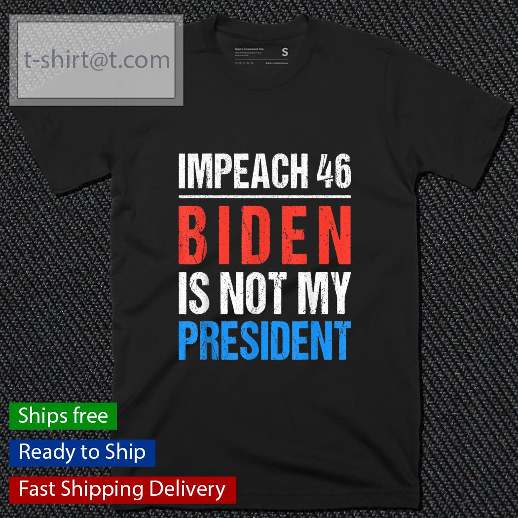 Impeach 46 Biden is not my president shirt