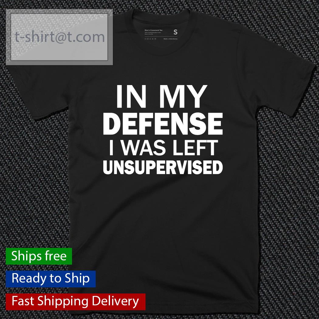 In my defense I was left unsupervised shirt