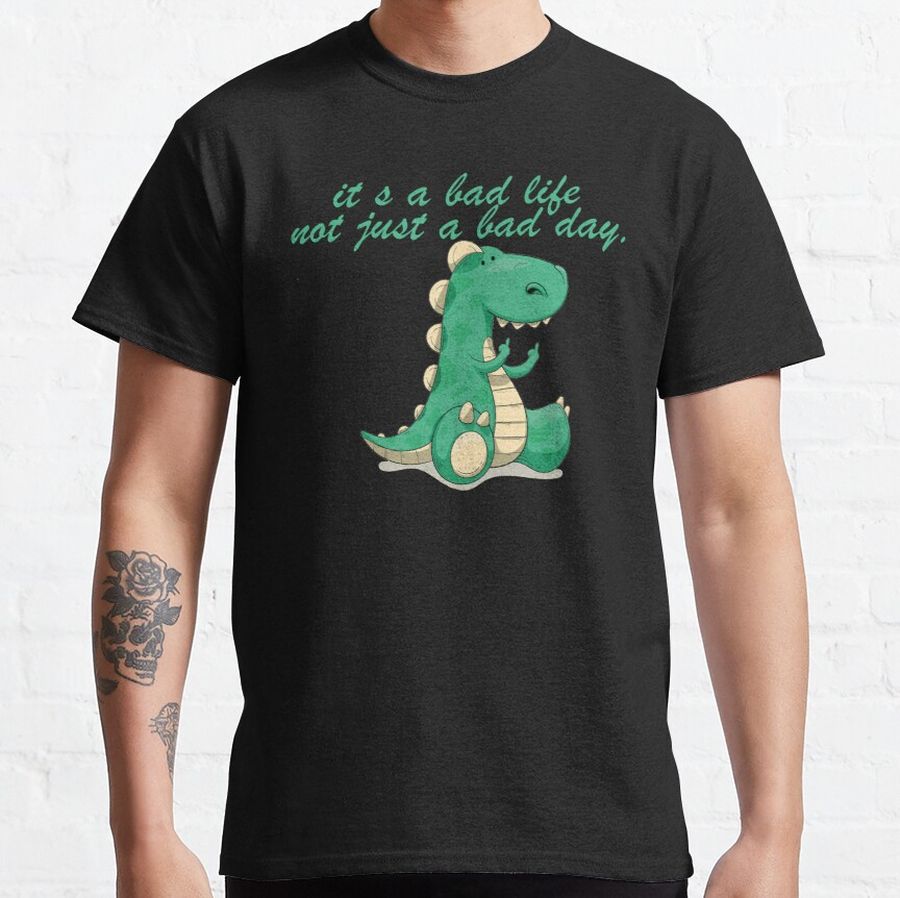 It S A Bad Life Not Just A Bad Day Classic T-Shirt