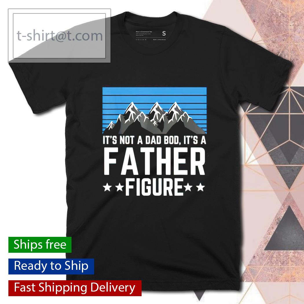 It’s not a dad bod it’s a father figure Father’s Day shirt