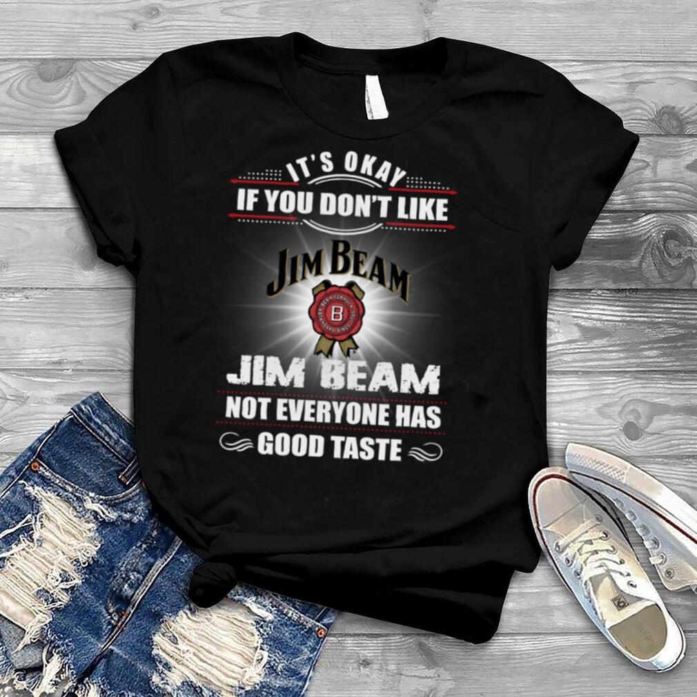 It’S Okay If You Don’T Like Jim Beam Not Everyone Has Good Tastle