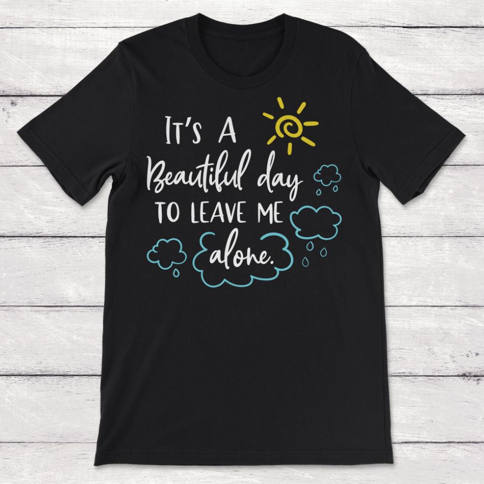 Its A Beautiful Day To Leave Me Alone Unisex T-Shirt