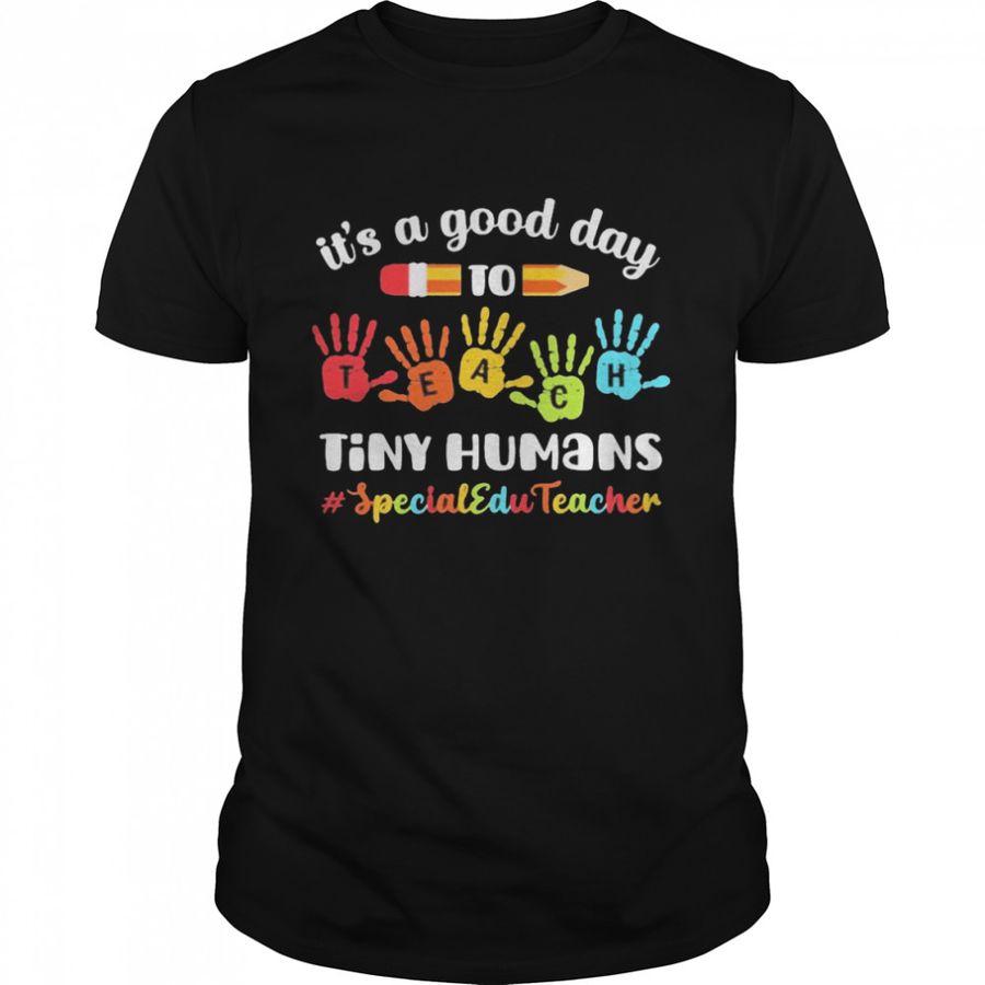It’s A Good Day To Teach Tiny Humans Special Education Teacher Shirt