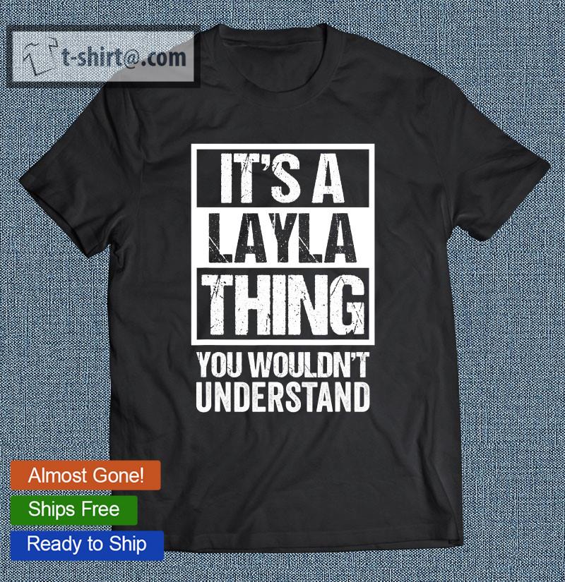 It’s A Layla Thing You Wouldn’t Understand – First Name T-shirt