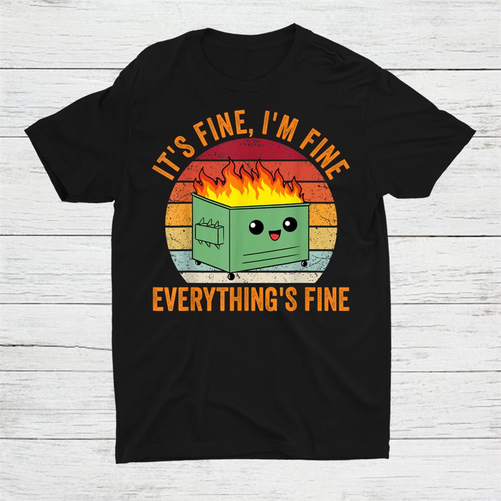 Its Fine Im Fine Everythings Fine Tshirt Dumpster Fire Shirt