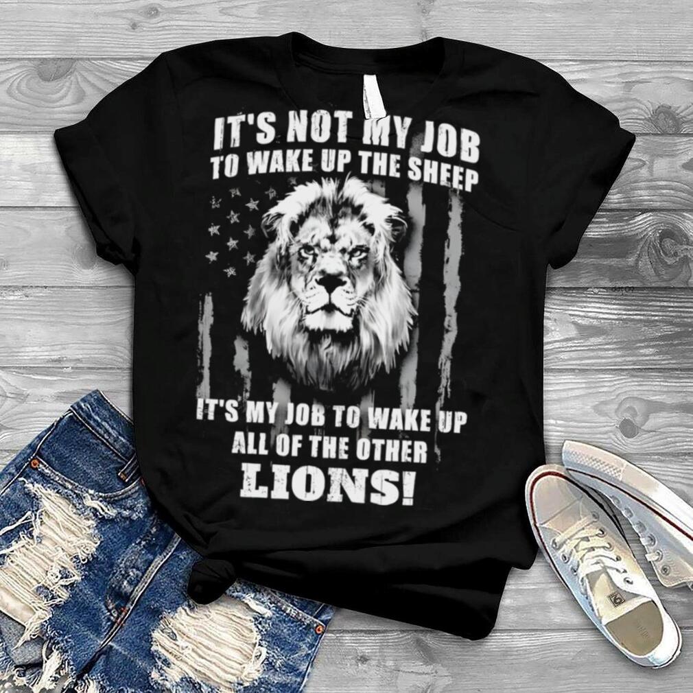 It’s Not My Job To Wake Up The Sheep It’s My Job To Wake Up All Of The Other Lions Shirt
