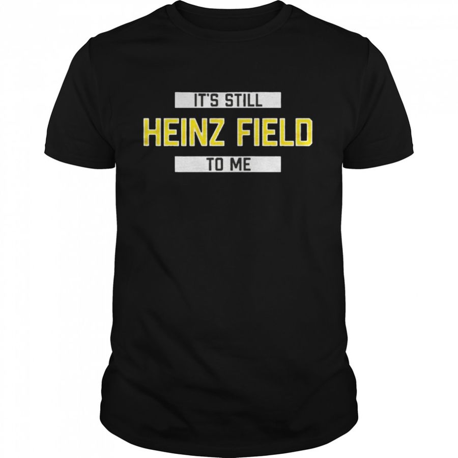 Its Still Heinz Field To Me Steelers T-shirt