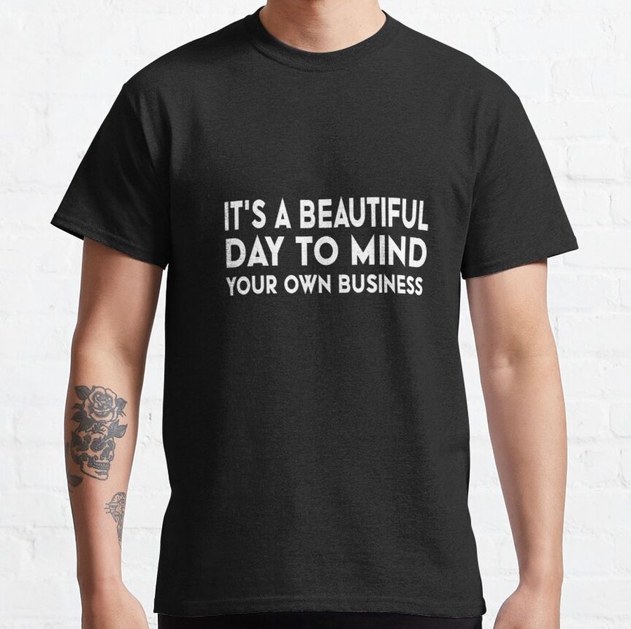 It's A Beautiful Day To Mind Your Own Business Classic T-Shirt