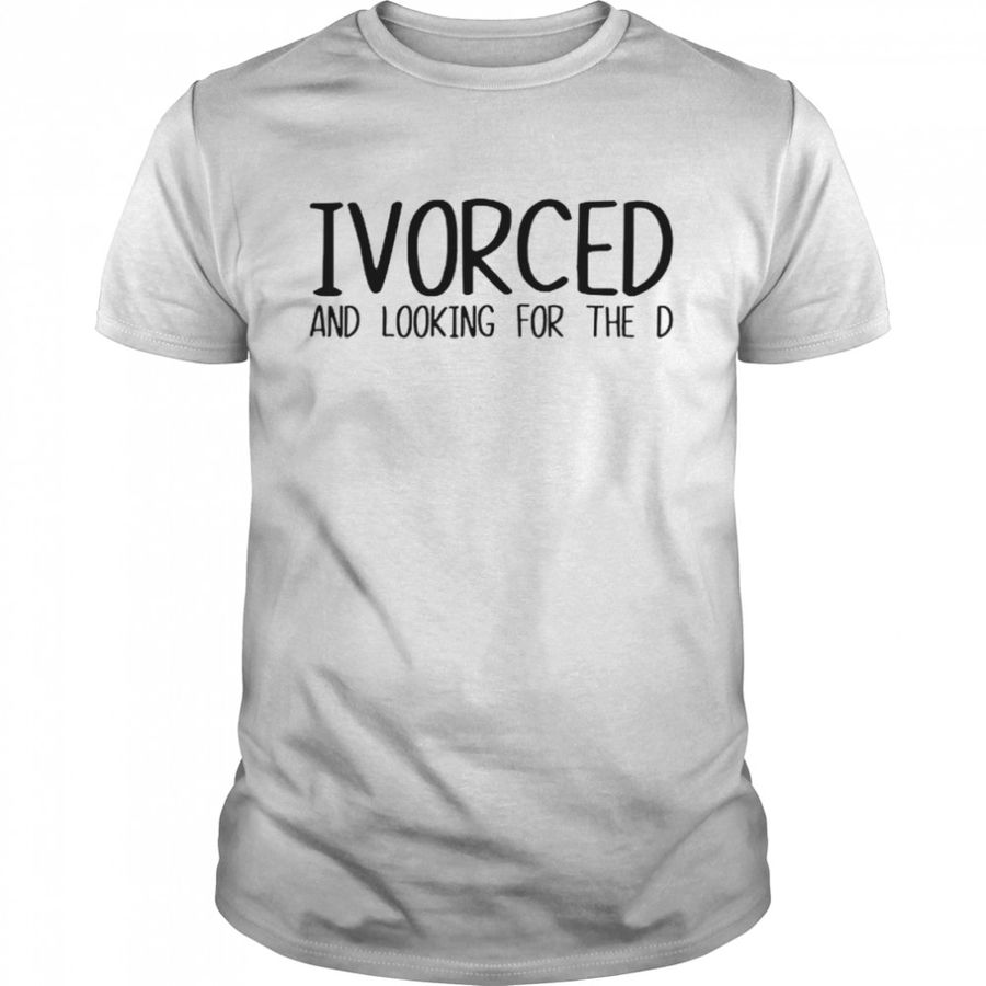 Ivorced And Looking For The D Shirt