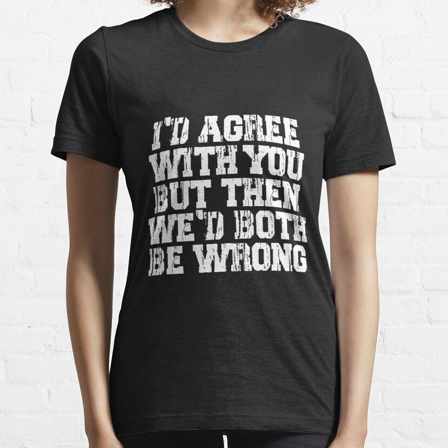 i'd agree with you, but then we'd both be wrong Essential T-Shirt