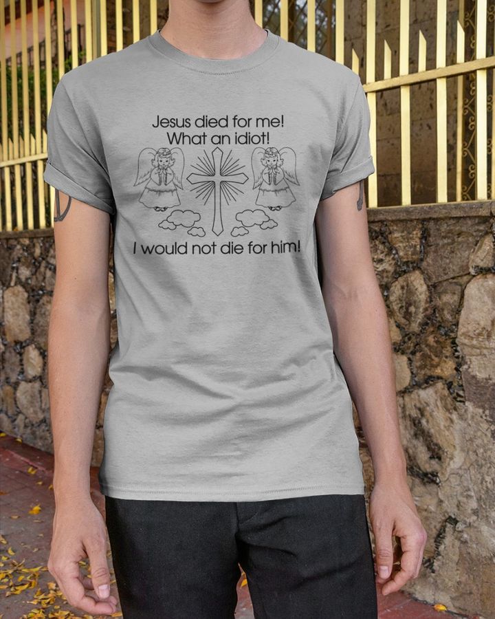 Jesus Died For Me What An Idiot Long Sleeve Tee Shirt