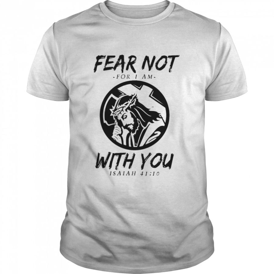 Jesus fear not for I am with you isaiah shirt