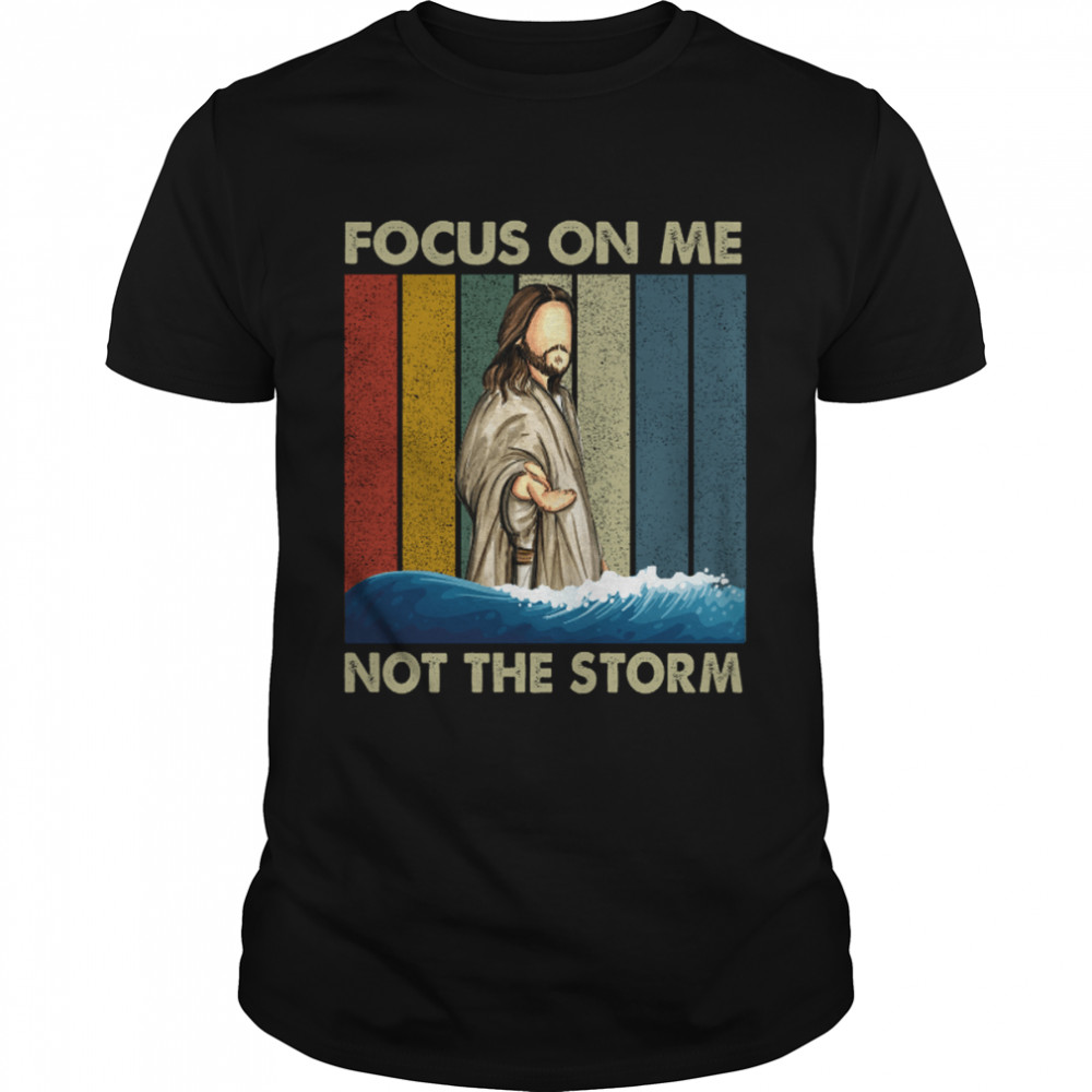 Jesus Focus On Me Not The Storm Jesus Christian Religion Christianity shirt